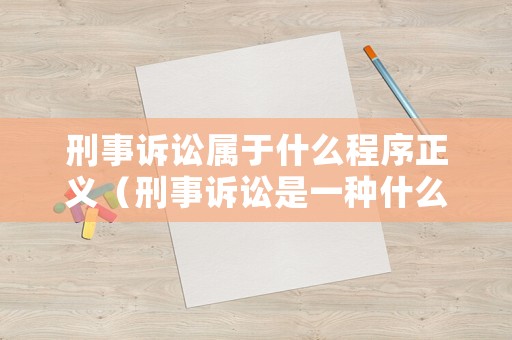 刑事訴訟屬于什么程序正義（刑事訴訟是一種什么活動）