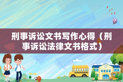 刑事訴訟文書寫作心得（刑事訴訟法律文書格式）