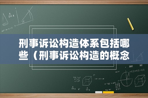 刑事訴訟構造體系包括哪些（刑事訴訟構造的概念）