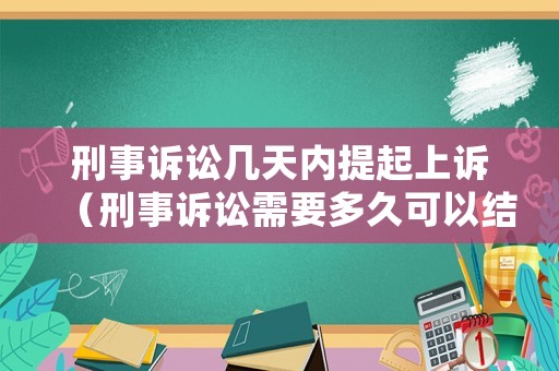 刑事訴訟幾天內(nèi)提起上訴（刑事訴訟需要多久可以結(jié)案）