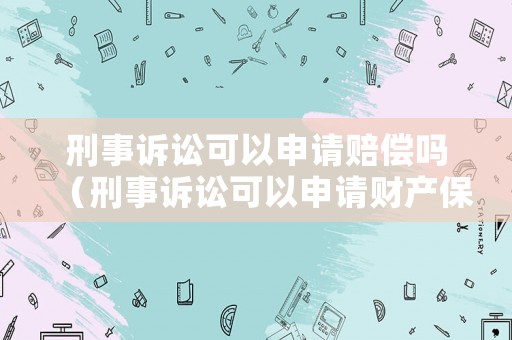刑事訴訟可以申請賠償嗎（刑事訴訟可以申請財產(chǎn)保全嗎）