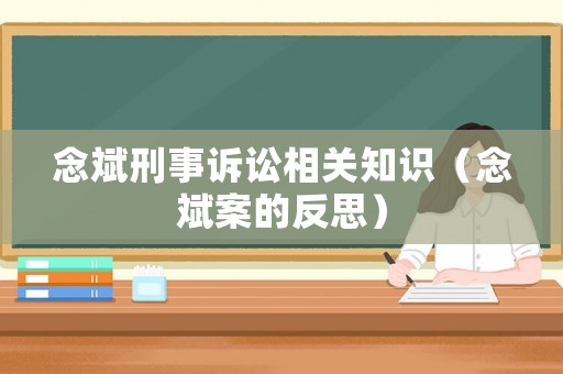念斌刑事訴訟相關(guān)知識（念斌案的反思）