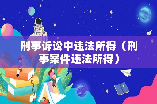 刑事訴訟中違法所得（刑事案件違法所得）