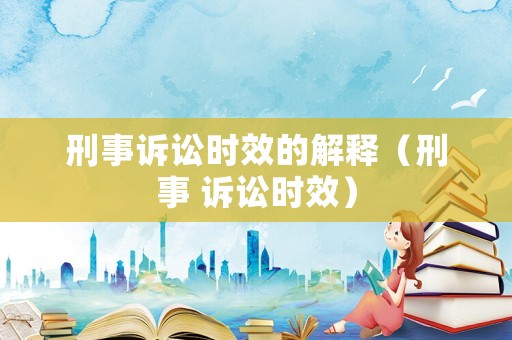 刑事訴訟時(shí)效的解釋（刑事 訴訟時(shí)效）