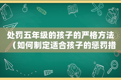處罰五年級的孩子的嚴(yán)格方法（如何制定適合孩子的懲罰措施）