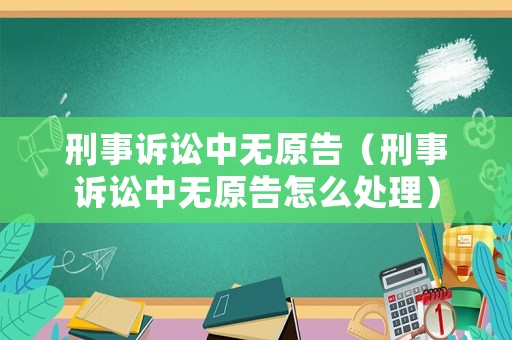 刑事訴訟中無原告（刑事訴訟中無原告怎么處理）