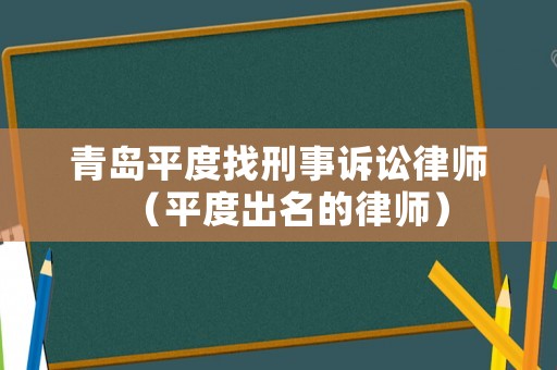 青島平度找刑事訴訟律師（平度出名的律師）