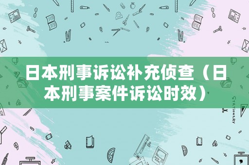 日本刑事訴訟補(bǔ)充偵查（日本刑事案件訴訟時(shí)效）
