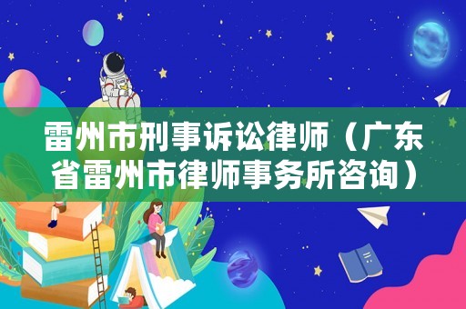 雷州市刑事訴訟律師（廣東省雷州市律師事務所咨詢）