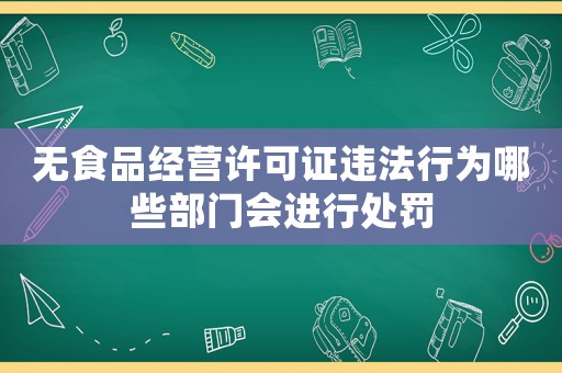 無食品經(jīng)營許可證違法行為哪些部門會(huì)進(jìn)行處罰