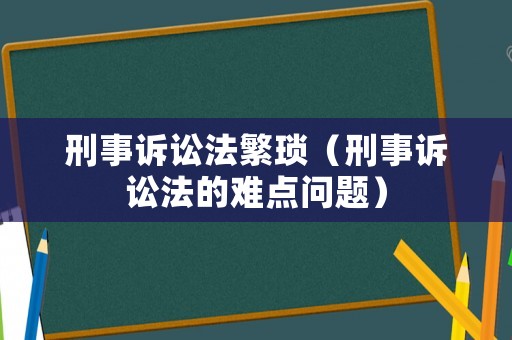 刑事訴訟法繁瑣（刑事訴訟法的難點問題）