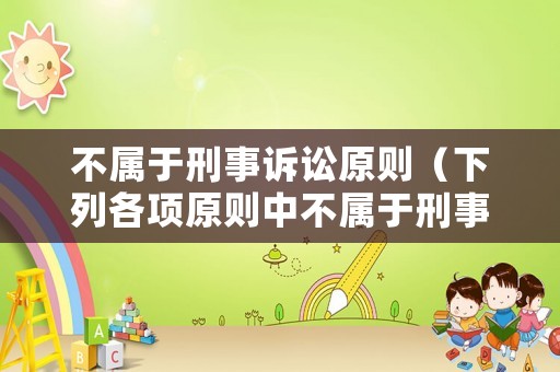 不屬于刑事訴訟原則（下列各項(xiàng)原則中不屬于刑事訴訟基本原則的有）