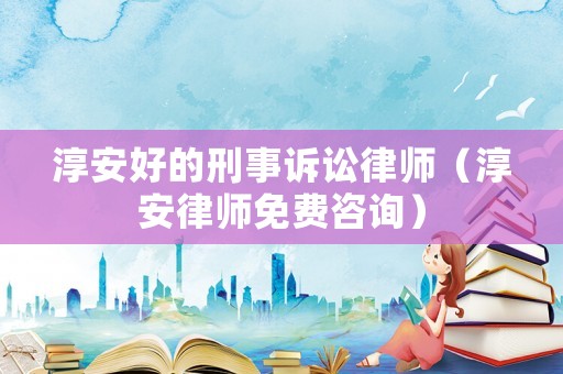 淳安好的刑事訴訟律師（淳安律師免費(fèi)咨詢）