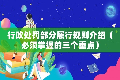 行政處罰部分履行規(guī)則介紹（必須掌握的三個重點）
