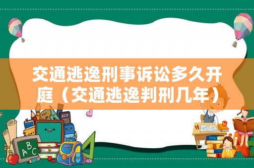 交通逃逸刑事訴訟多久開庭（交通逃逸判刑幾年）