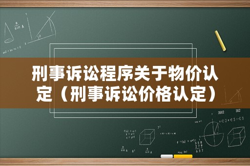 刑事訴訟程序關(guān)于物價認(rèn)定（刑事訴訟價格認(rèn)定）