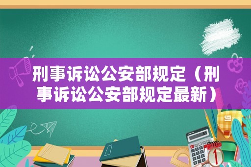刑事訴訟公安部規(guī)定（刑事訴訟公安部規(guī)定最新）