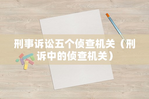 刑事訴訟五個偵查機關(guān)（刑訴中的偵查機關(guān)）