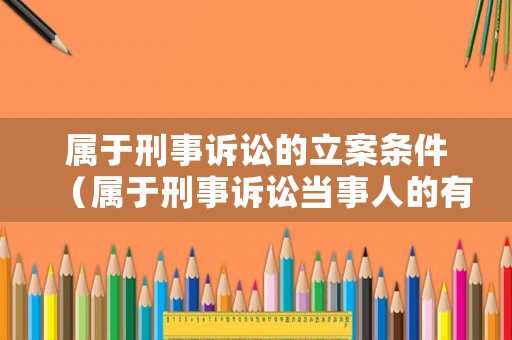 屬于刑事訴訟的立案條件（屬于刑事訴訟當(dāng)事人的有哪些）