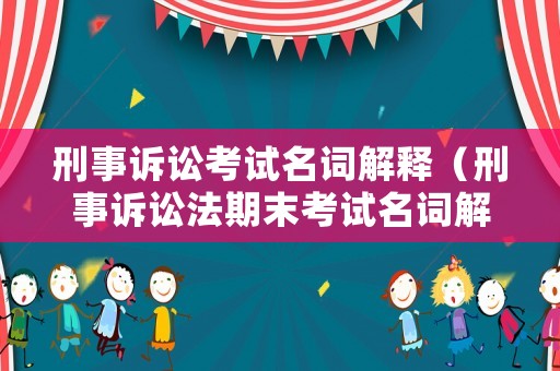 刑事訴訟考試名詞解釋（刑事訴訟法期末考試名詞解釋）