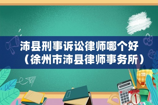 沛縣刑事訴訟律師哪個(gè)好（徐州市沛縣律師事務(wù)所）