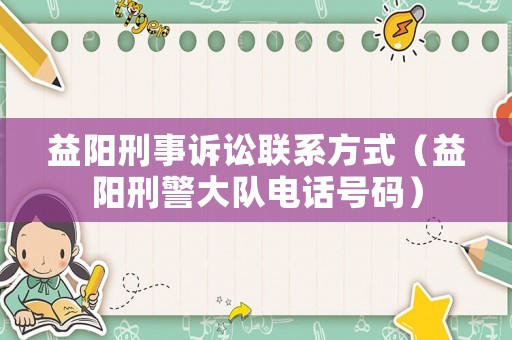 益陽刑事訴訟聯(lián)系方式（益陽刑警大隊電話號碼）