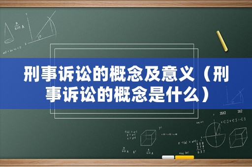 刑事訴訟的概念及意義（刑事訴訟的概念是什么）