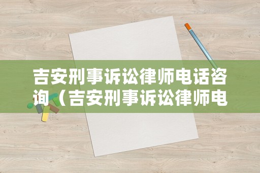 吉安刑事訴訟律師電話咨詢（吉安刑事訴訟律師電話咨詢熱線）