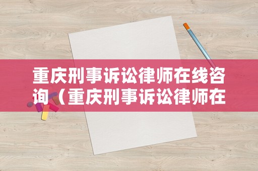 重慶刑事訴訟律師在線咨詢（重慶刑事訴訟律師在線咨詢平臺）