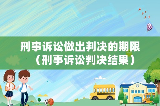 刑事訴訟做出判決的期限（刑事訴訟判決結果）