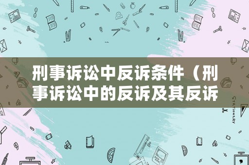 刑事訴訟中反訴條件（刑事訴訟中的反訴及其反訴條件）