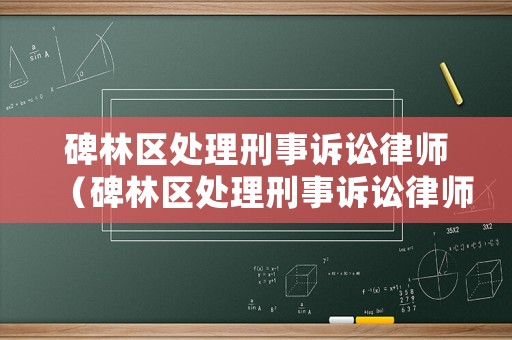 碑林區(qū)處理刑事訴訟律師（碑林區(qū)處理刑事訴訟律師電話號(hào)碼）