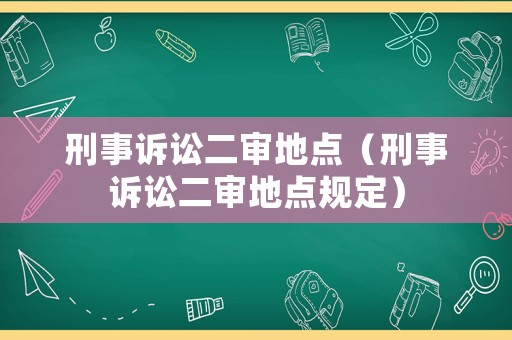 刑事訴訟二審地點(diǎn)（刑事訴訟二審地點(diǎn)規(guī)定）