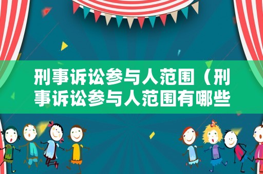 刑事訴訟參與人范圍（刑事訴訟參與人范圍有哪些）