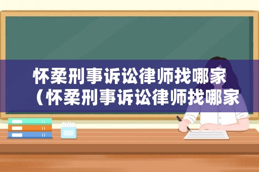 懷柔刑事訴訟律師找哪家（懷柔刑事訴訟律師找哪家律師）
