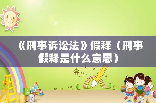 《刑事訴訟法》假釋（刑事假釋是什么意思）
