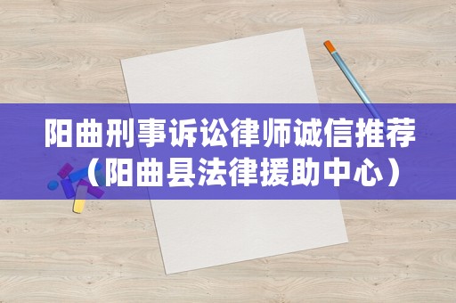 陽(yáng)曲刑事訴訟律師誠(chéng)信推薦（陽(yáng)曲縣法律援助中心）