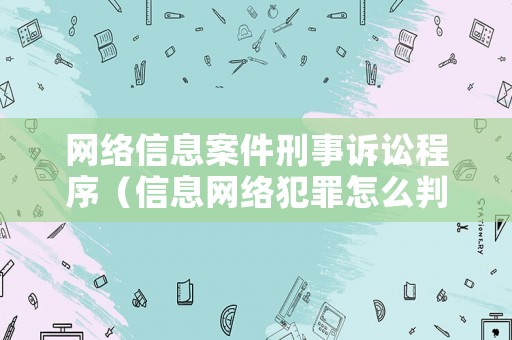 網(wǎng)絡(luò)信息案件刑事訴訟程序（信息網(wǎng)絡(luò)犯罪怎么判刑）