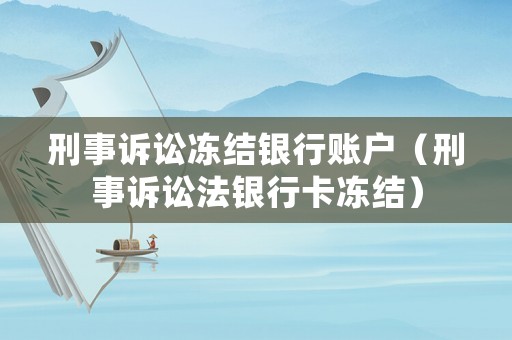 刑事訴訟凍結(jié)銀行賬戶（刑事訴訟法銀行卡凍結(jié)）
