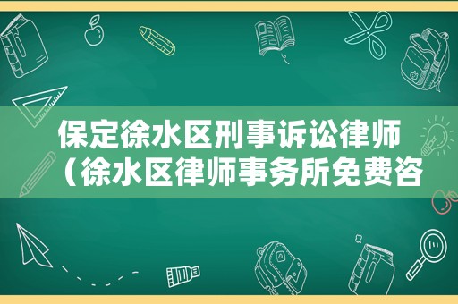 保定徐水區(qū)刑事訴訟律師（徐水區(qū)律師事務(wù)所免費(fèi)咨詢）