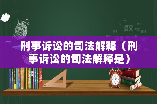 刑事訴訟的司法解釋（刑事訴訟的司法解釋是）