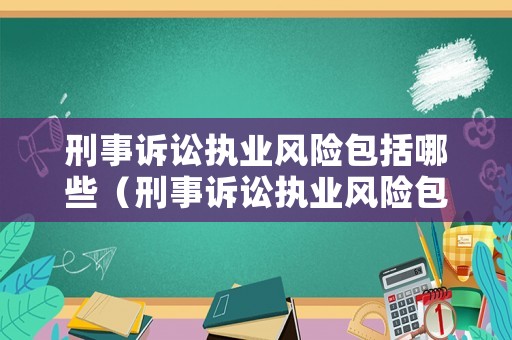 刑事訴訟執(zhí)業(yè)風(fēng)險(xiǎn)包括哪些（刑事訴訟執(zhí)業(yè)風(fēng)險(xiǎn)包括哪些內(nèi)容）