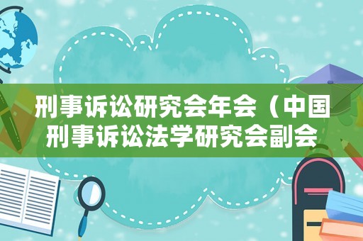 刑事訴訟研究會(huì)年會(huì)（中國(guó)刑事訴訟法學(xué)研究會(huì)副會(huì)長(zhǎng)）