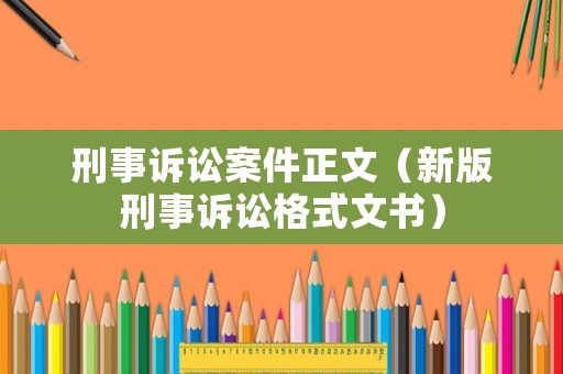 刑事訴訟案件正文（新版刑事訴訟格式文書(shū)）