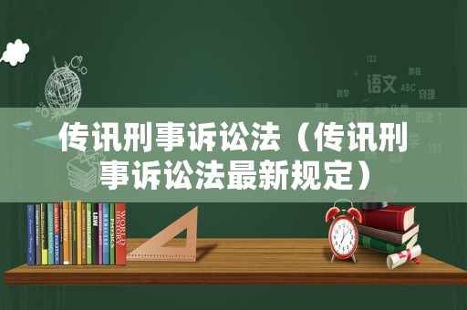傳訊刑事訴訟法（傳訊刑事訴訟法最新規(guī)定）