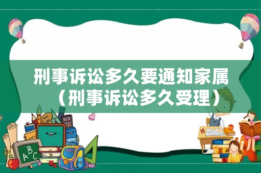 刑事訴訟多久要通知家屬（刑事訴訟多久受理）