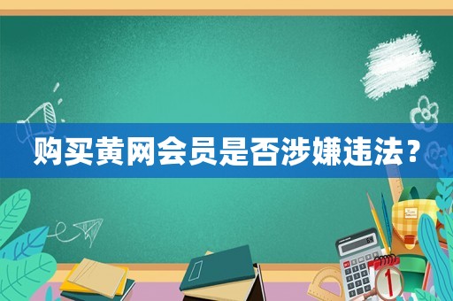 購買黃網(wǎng)會員是否涉嫌違法？