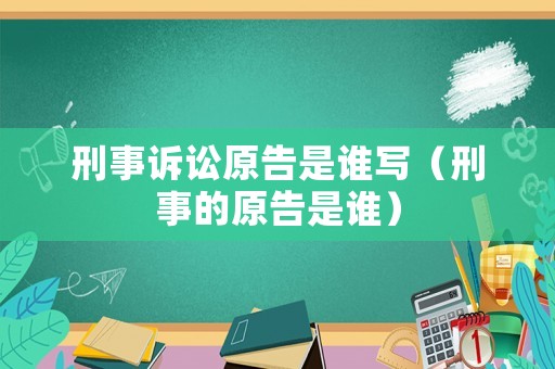 刑事訴訟原告是誰(shuí)寫（刑事的原告是誰(shuí)）