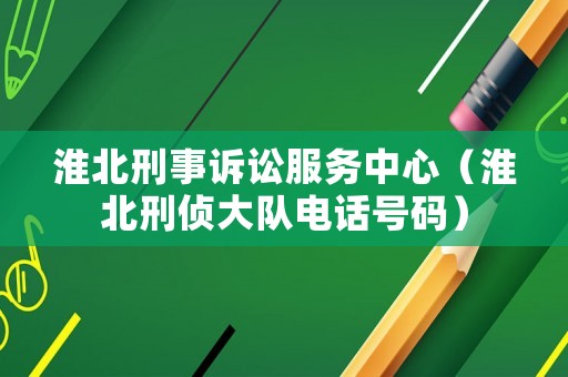 淮北刑事訴訟服務(wù)中心（淮北刑偵大隊(duì)電話號(hào)碼）