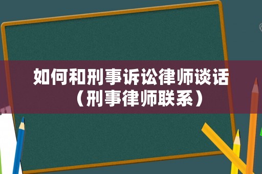 如何和刑事訴訟律師談話（刑事律師聯(lián)系）